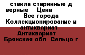 стекла старинные д верные. › Цена ­ 16 000 - Все города Коллекционирование и антиквариат » Антиквариат   . Брянская обл.,Сельцо г.